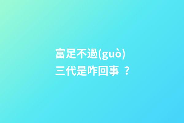 富足不過(guò)三代是咋回事？